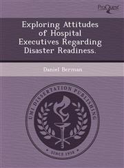 Exploring Attitudes of Hospital Executives Regarding Disaster Readiness.,124353740X,9781243537409