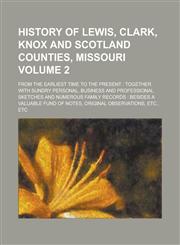 History of Lewis, Clark, Knox and Scotland Counties, Missouri; From the Earliest Time to the Present Together with Sundry Personal, Business and Professional Sketches and Numerous Family Records : Besides a Valuable Fund of Volume 2,1230031839,9781230031835