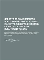 Reports of commissioners, published by direction of His Majesty's principal secretary of state for the home department Volume 1 ; first, second and third annual Reports of the poor-law commissioners for England and Wales  with appendices,1130988694,9781130988697