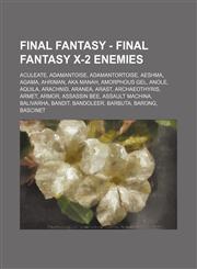Final Fantasy - Final Fantasy X-2 Enemies Aculeate, Adamantoise, Adamantortoise, Aeshma, Agama, Ahriman, Aka Manah, Amorphous Gel, Anole, Aquila, Arachnid, Aranea, Arast, Archaeothyris, Armet, Armor, Assassin Bee, Assault Machina, Balivarha, Bandit,1234669501,9781234669508