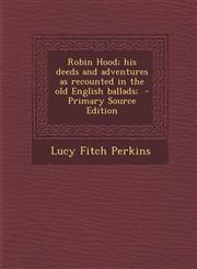 Robin Hood; his deeds and adventures as recounted in the old English ballads;  - Primary Source Edition,1294700200,9781294700203