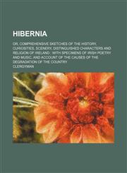 Hibernia; Or, Comprehensive Sketches of the History, Curiosities, Scenery, Distinguished Characters and Religion of Ireland with Specimens of Irish Po,1236639847,9781236639844