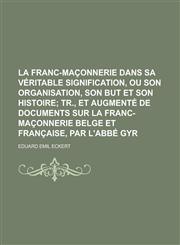 La franc-maçonnerie dans sa véritable signification, ou son organisation, son but et son histoire,1230194150,9781230194158