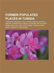 Former populated places in Tunisia Carthage, Dougga, Utica, Tunisia, Sbeitla, Douiret, Maktar, Chenini, Bulla Regia, Thuburbo Majus, Musti,123309808X,9781233098088