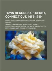 Town records of Derby, Connecticut, 1655-1710; copied and compared with the original by Nancy O. Phillips,115416747X,9781154167474