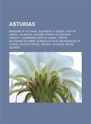 Asturias Kingdom of Asturias, Sudarium of Oviedo, Haxtur Award, Valnalón, Astures, Prince of Asturias Awards, Cantabrian Wars, El Musel, Centro Asturiano de Tampa, Roman Catholic Archdiocese of Oviedo, Victory Cross, Virtway, Asturias,1157630391,9781157630395