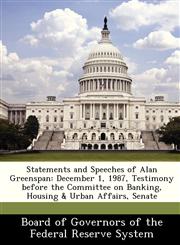 Statements and Speeches of Alan Greenspan December 1, 1987, Testimony before the Committee on Banking, Housing & Urban Affairs, Senate,1288481411,9781288481415