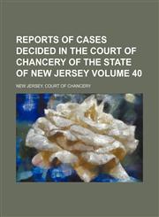 Reports of cases decided in the Court of Chancery of the state of New Jersey Volume 40,1154025802,9781154025804