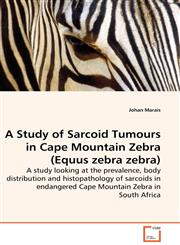 A Study of Sarcoid Tumours in Cape Mountain Zebra (Equus zebra zebra) - A study looking at the prevalence, body distribution and histopathology of sarcoids in endangered Cape Mountain Zebra in South Africa,3639108841,9783639108842