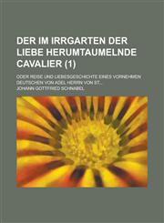 Der Im Irrgarten Der Liebe Herumtaumelnde Cavalier; Oder Reise Und Liebesgeschichte Eines Vornehmen Deutschen Von Adel Herrn Von St... (1 ),1234876329,9781234876326