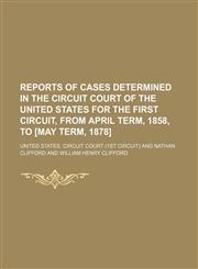 Reports of Cases Determined in the Circuit Court of the United States for the First Circuit, From April Term, 1858, to [May Term, 1878] (Volume 3),1150701595,9781150701597