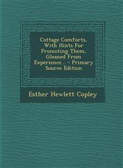 Cottage Comforts, With Hints For Promoting Them, Gleaned From Experience... - Primary Source Edition,129408920X,9781294089209