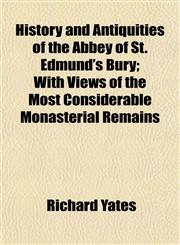 History and Antiquities of the Abbey of St. Edmund's Bury; With Views of the Most Considerable Monasterial Remains,1152296566,9781152296565