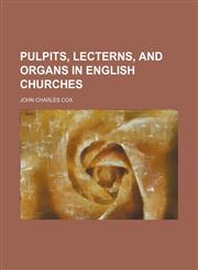 Pulpits, lecterns, and organs in English churches,1152699849,9781152699847