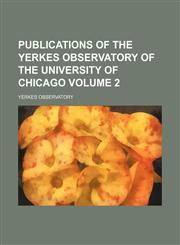 Publications of the Yerkes Observatory of the University of Chicago Volume 2,115551470X,9781155514703