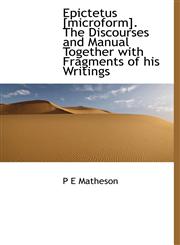 Epictetus [microform]. The Discourses and Manual Together with Fragments of his Writings,1117505073,9781117505077