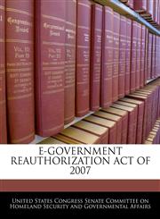 E-GOVERNMENT REAUTHORIZATION ACT OF 2007,1240621132,9781240621132