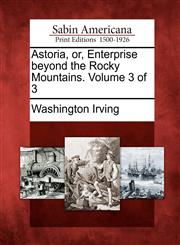 Astoria, or, Enterprise beyond the Rocky Mountains. Volume 3 of 3,1275862357,9781275862357