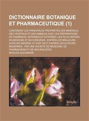 Dictionnaire Botanique Et Pharmaceutique; Contenant Les Principales Proprietes Des Mineraux, Des Vegetaux Et Des Animaux Avec Les Preparations de Phar,1231684712,9781231684719