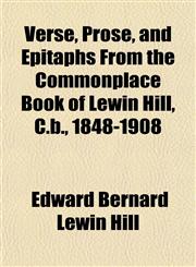 Verse, Prose, and Epitaphs From the Commonplace Book of Lewin Hill, C.b., 1848-1908,115248737X,9781152487376