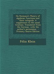 On Riemann's Theory of Algebraic Functions and Their Integrals. a Supplement to the Usual Treatises. Translated from the German, with the Author's Per,1295406446,9781295406449
