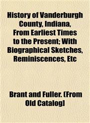 History of Vanderburgh County, Indiana, From Earliest Times to the Present; With Biographical Sketches, Reminiscences, Etc,1152957783,9781152957787