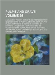 Pulpit and Grave; A Volume of Funeral Sermons and Addresses from Leading Pulpits of America, England, Germany, and France. Containing 90 Sermons, Sketches of Sermons, and Obituary Addresses; Also 450 Classified Texts, Scripture Volume 25,123693363X,9781236933638
