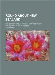 Round About New Zealand; Being Notes From a Journal of Three Years' Wanderings in the Antipodes,1150703512,9781150703515