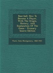 Base-Ball. How to Become a Player, with the Origin, History, and Explanation of the Game - Primary Source Edition,1294662619,9781294662617