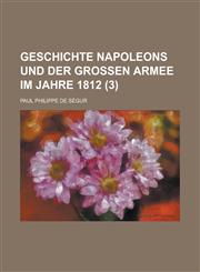 Geschichte Napoleons Und Der Grossen Armee Im Jahre 1812 (3 ),1153507641,9781153507646