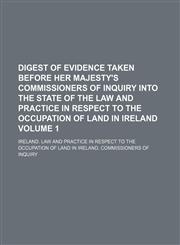Digest of evidence taken before Her Majesty's Commissioners of Inquiry into the state of the law and practice in respect to the occupation of land in Ireland Volume 1,1130979423,9781130979428