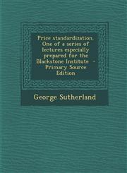 Price Standardization. One of a Series of Lectures Especially Prepared for the Blackstone Institute - Primary Source Edition,1294411209,9781294411208