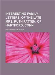 Interesting Family Letters, of the Late Mrs. Ruth Patten, of Hartford, Conn,1150264705,9781150264702