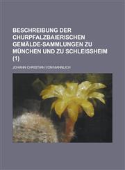 Beschreibung Der Churpfalzbaierischen Gemalde-Sammlungen Zu Munchen Und Zu Schleissheim (1 ),1234089556,9781234089559