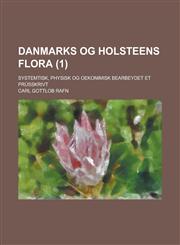 Danmarks Og Holsteens Flora; Systemtisk, Physisk Og Oekonimisk Bearbeydet Et Prusskrivt (1 ),1236581989,9781236581983