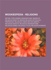 Wookieepedia - Religions Deities, Force-based organizations, Images of religious objects, Keshiri religion, Mythology, Prophecies, Religious codes and documents, Religious objects, Religious organizations, Religious songs, Religious titles, Religious wor,1234859157,9781234859152