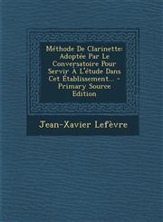 Methode de Clarinette Adoptee Par Le Conversatoire Pour Servir A L'Etude Dans CET Etablissement... - Primary Source Edition,1294727583,9781294727583