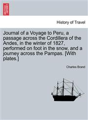 Journal of a Voyage to Peru, a passage across the Cordillera of the Andes, in the winter of 1827, performed on foot in the snow, and a journey across the Pampas. [With plates.],1241504334,9781241504335