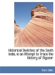 Historical Sketches of the South India, in an Attempt to Trace the History of Mysoor,1116894866,9781116894868