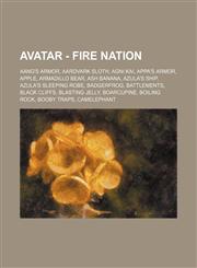 Avatar - Fire Nation Aang's Armor, Aardvark Sloth, Agni Kai, Appa's Armor, Apple, Armadillo Bear, Ash Banana, Azula's Ship, Azula's Sleeping Robe, Badgerfrog, Battlements, Black Cliffs, Blasting Jelly, Boarcupine, Boiling Rock, Booby Traps, Camelephant,,1234650673,9781234650674