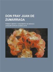 Don Fray Juan de Zumarraga; Primer Obispo y Arzobispo de Mexico,1235131440,9781235131448