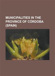 Municipalities in the Province of Cordoba (Spain) Adamuz, Aguilar de La Frontera, Alcaracejos, Almedinilla, Almodovar del Rio, Anora, Baena, Belalcaz,1156560470,9781156560471