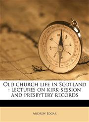 Old church life in Scotland lectures on kirk-session and presbytery records,1178149498,9781178149494