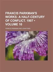 Francis Parkman's Works (Volume 10); A Half-Century of Conflict. 1907,1154267970,9781154267976