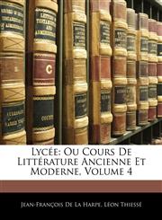 Lyce Ou Cours de Littrature Ancienne Et Moderne, Volume 4,1145060021,9781145060029