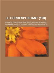 Le Correspondant; Religion, Philosophie, Politique, Histoire, Sciences, Economie Sociale, Voyages, Litterature, Beaux Arts (190),123434226X,9781234342265