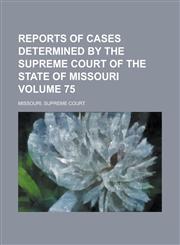 Reports of Cases Determined by the Supreme Court of the State of Missouri Volume 75,1230089004,9781230089003
