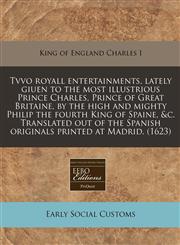 Tvvo royall entertainments, lately giuen to the most illustrious Prince Charles, Prince of Great Britaine, by the high and mighty Philip the fourth King of Spaine, &c. Translated out of the Spanish originals printed at Madrid. (1623),1171311362,9781171311362
