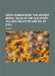 Gesta Romanorum, the Ancient Moral Tales of the Old Story-Tellers [Selected and Ed. by G.B.],123409598X,9781234095987