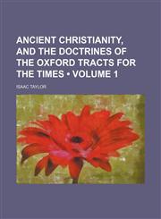Ancient Christianity, and the Doctrines of the Oxford Tracts for the Times (Volume 1),1153966328,9781153966320